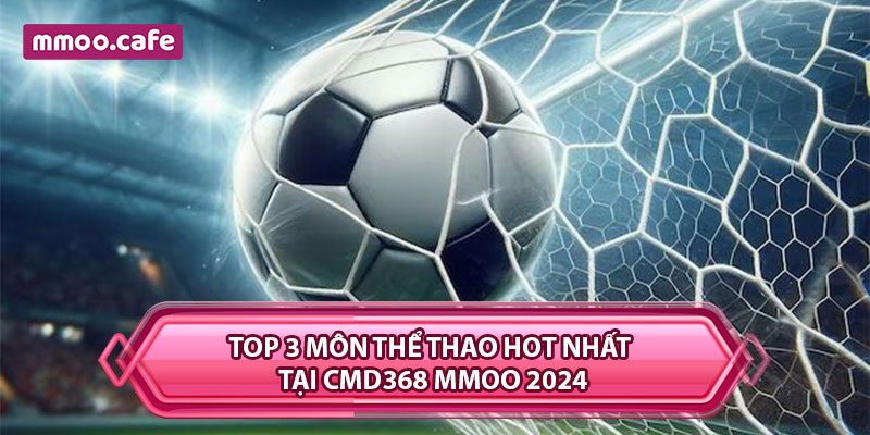 Top 3 môn thể thao hot nhất tại CMD368 MMOO 2024